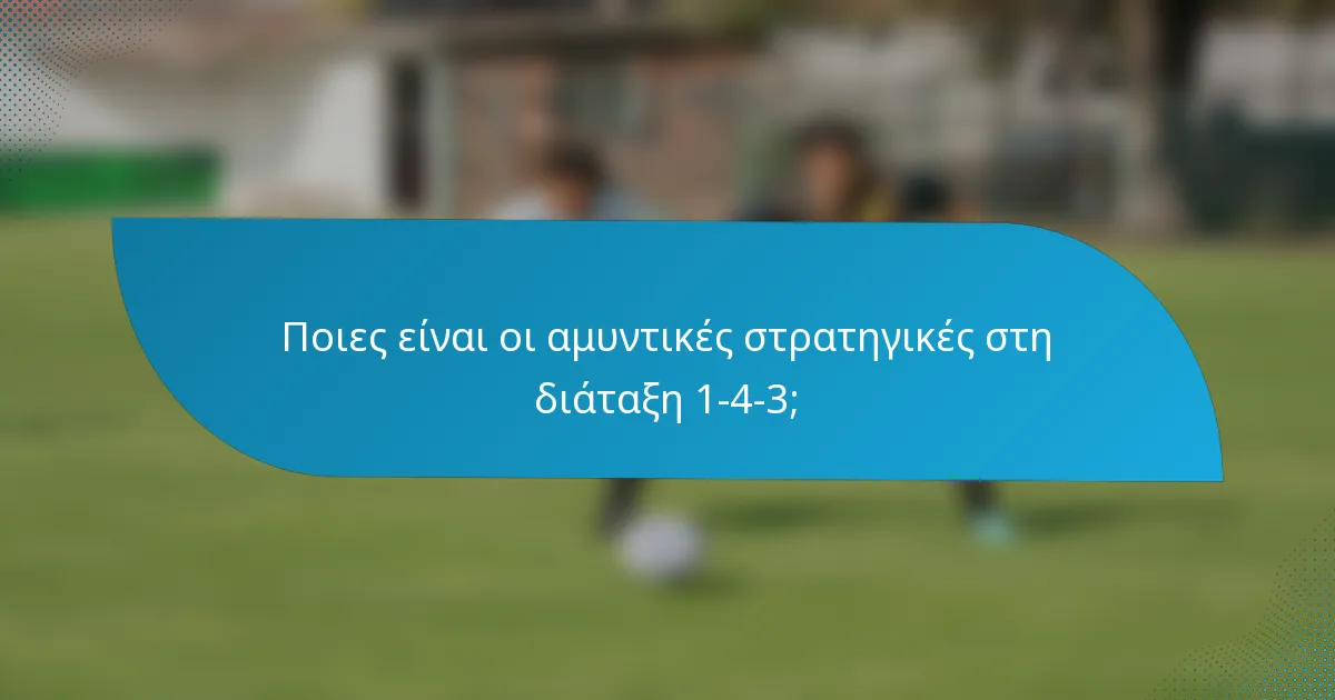 Ποιες είναι οι αμυντικές στρατηγικές στη διάταξη 1-4-3;