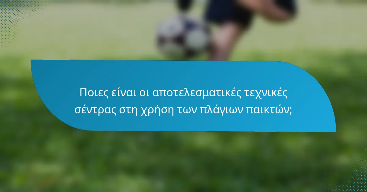 Ποιες είναι οι αποτελεσματικές τεχνικές σέντρας στη χρήση των πλάγιων παικτών;