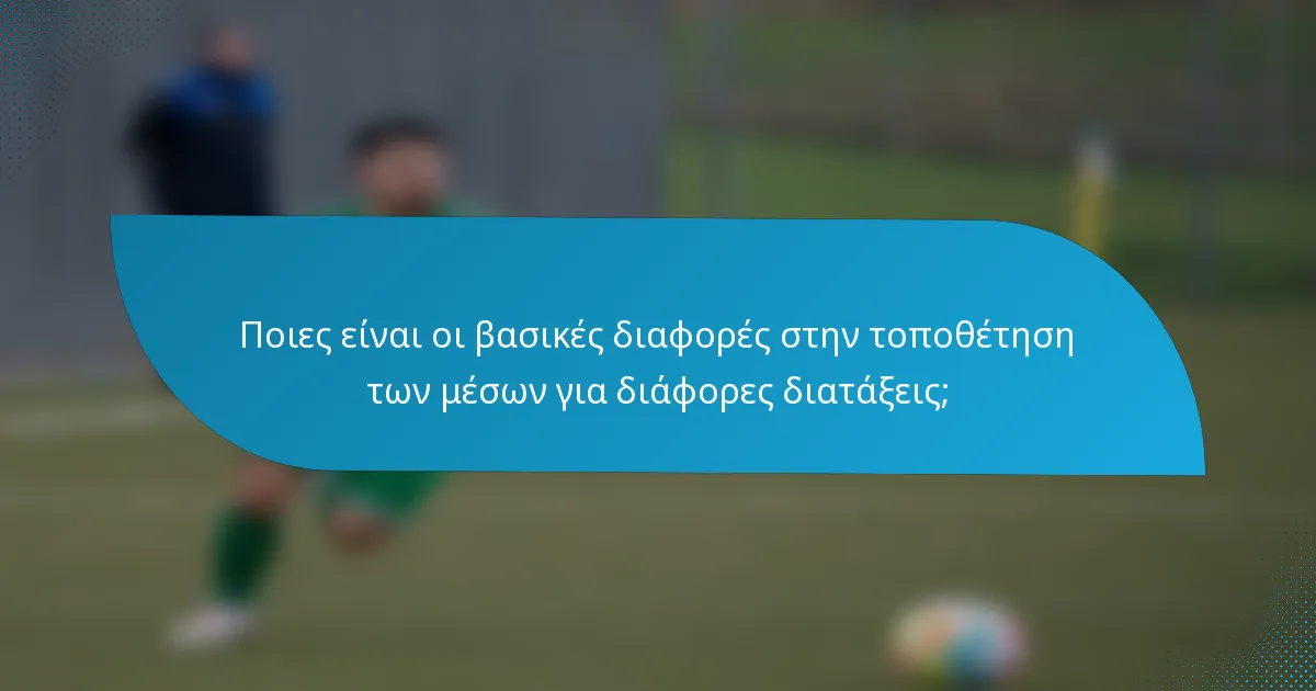 Ποιες είναι οι βασικές διαφορές στην τοποθέτηση των μέσων για διάφορες διατάξεις;