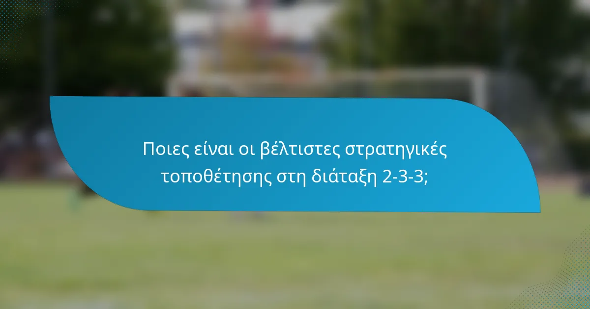 Ποιες είναι οι βέλτιστες στρατηγικές τοποθέτησης στη διάταξη 2-3-3;