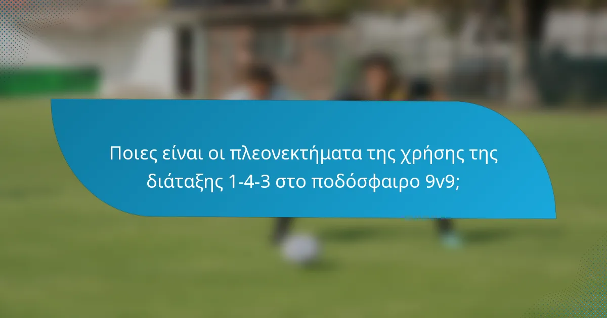 Ποιες είναι οι πλεονεκτήματα της χρήσης της διάταξης 1-4-3 στο ποδόσφαιρο 9v9;