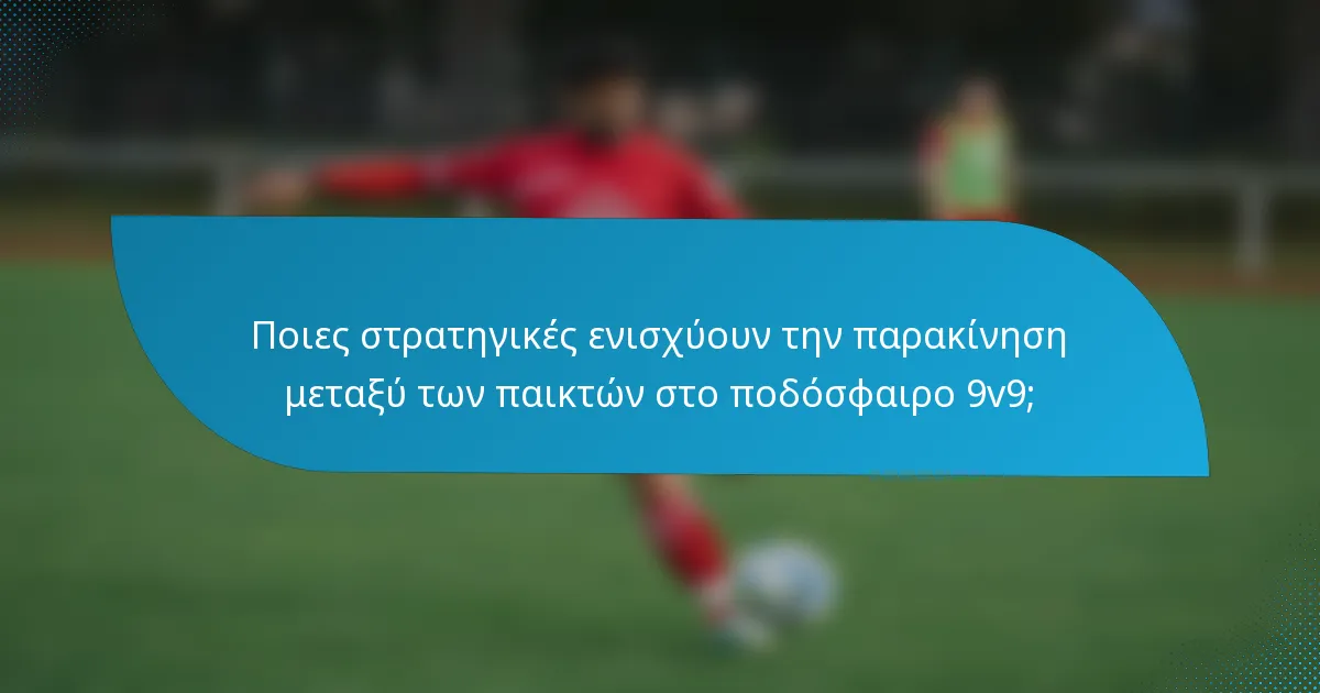 Ποιες στρατηγικές ενισχύουν την παρακίνηση μεταξύ των παικτών στο ποδόσφαιρο 9v9;
