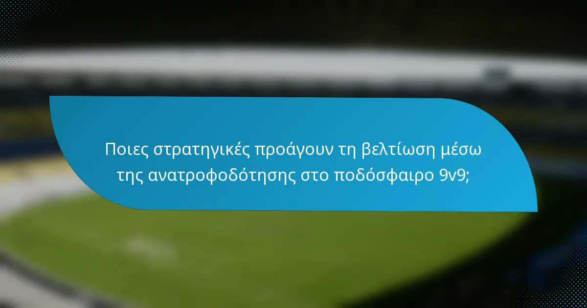 Ποιες στρατηγικές προάγουν τη βελτίωση μέσω της ανατροφοδότησης στο ποδόσφαιρο 9v9;