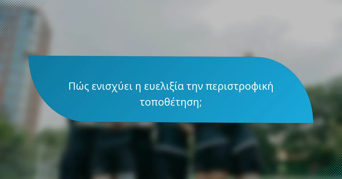 Πώς ενισχύει η ευελιξία την περιστροφική τοποθέτηση;
