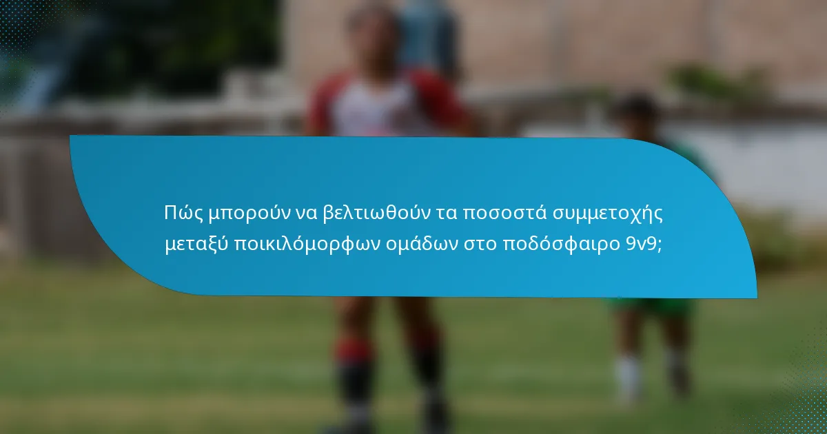 Πώς μπορούν να βελτιωθούν τα ποσοστά συμμετοχής μεταξύ ποικιλόμορφων ομάδων στο ποδόσφαιρο 9v9;