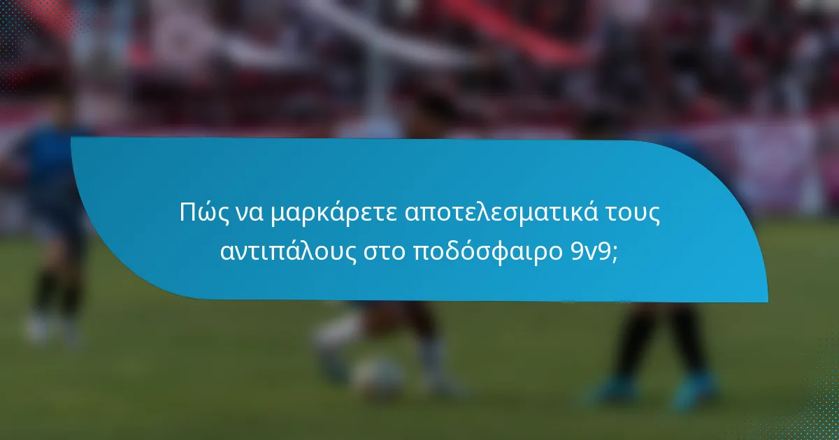Πώς να μαρκάρετε αποτελεσματικά τους αντιπάλους στο ποδόσφαιρο 9v9;