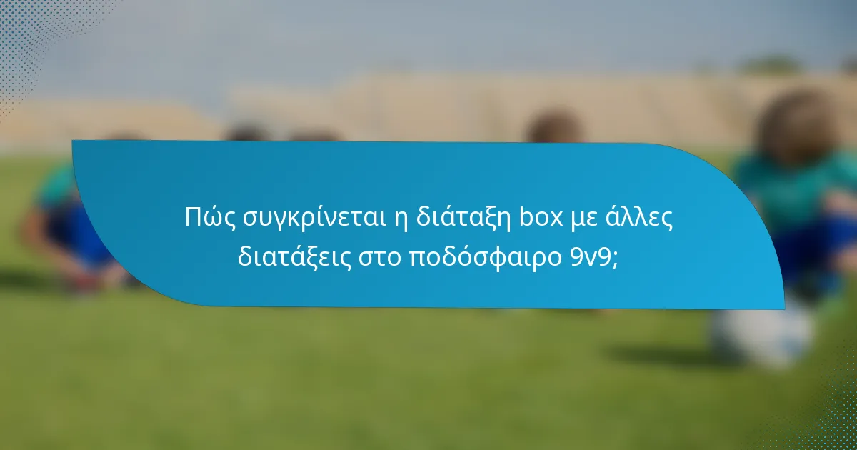 Πώς συγκρίνεται η διάταξη box με άλλες διατάξεις στο ποδόσφαιρο 9v9;